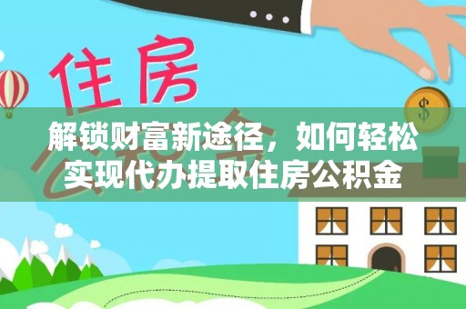 平遥解锁财富新途径，如何轻松实现代办提取住房公积金