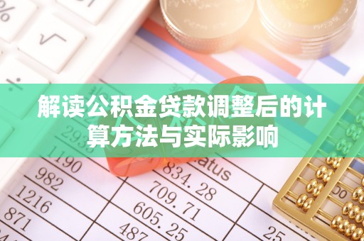 平遥解读公积金贷款调整后的计算方法与实际影响