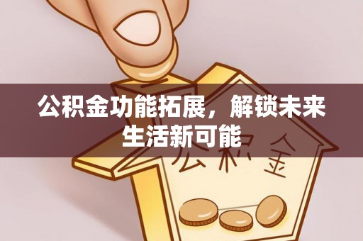 平遥公积金功能拓展，解锁未来生活新可能