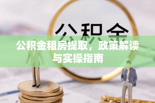 平遥公积金租房提取，政策解读与实操指南