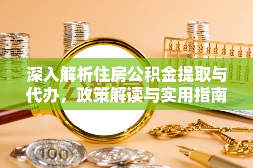 平遥深入解析住房公积金提取与代办，政策解读与实用指南