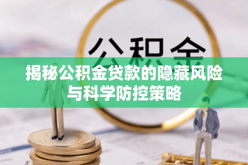 平遥揭秘公积金贷款的隐藏风险与科学防控策略