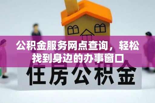平遥公积金服务网点查询，轻松找到身边的办事窗口