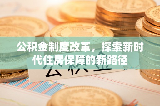 平遥公积金制度改革，探索新时代住房保障的新路径